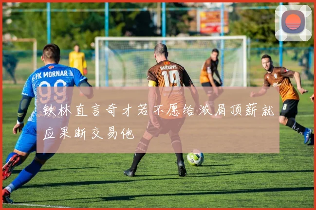 铁林直言奇才若不愿给浓眉顶薪就应果断交易他
