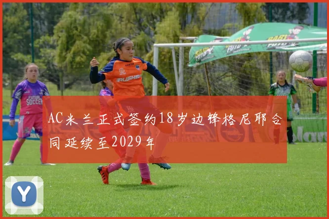 AC米兰正式签约18岁边锋格尼耶合同延续至2029年