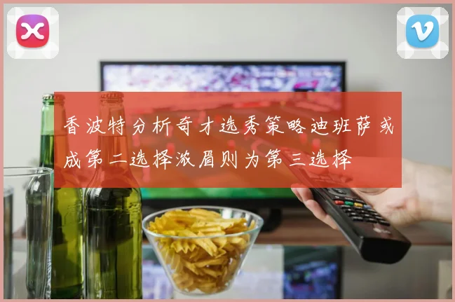 香波特分析奇才选秀策略迪班萨或成第二选择浓眉则为第三选择