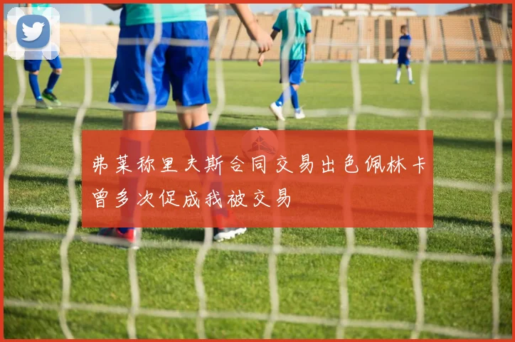 弗莱称里夫斯合同交易出色佩林卡曾多次促成我被交易
