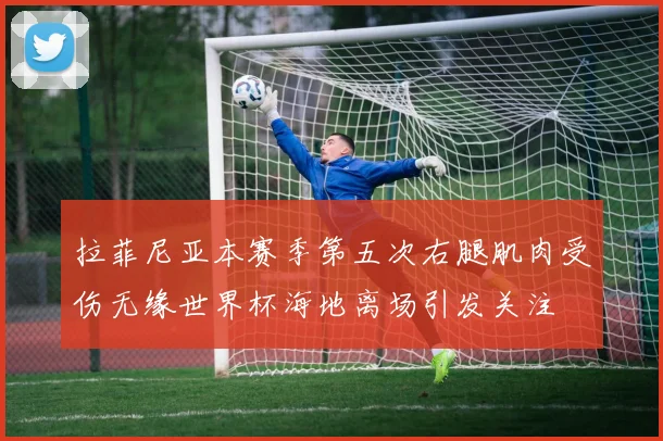 拉菲尼亚本赛季第五次右腿肌肉受伤无缘世界杯海地离场引发关注